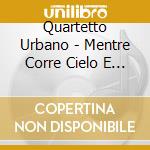 Quartetto Urbano - Mentre Corre Cielo E Terra cd