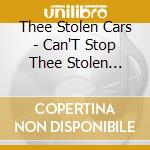 Thee Stolen Cars - Can'T Stop Thee Stolen Cars! cd musicale