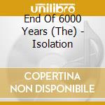 End Of 6000 Years (The) - Isolation cd musicale di End Of 6000 Years, The
