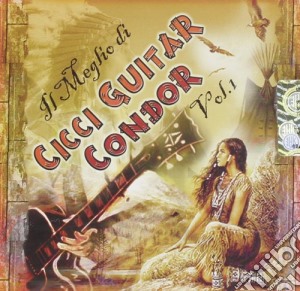 Cicci Guitar Condor - Il Meglio Di..Vol.1 cd musicale di Cicci giutar condor