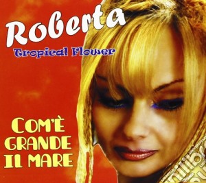 Roberta Tropical Flower - Com'e' Grande Il Mare cd musicale di Roberta tropical flo