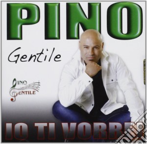 Pino Gentile - Io Ti Vorrei cd musicale di Gentile Pino