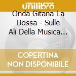 Onda Gitana La Bossa - Sulle Ali Della Musica Vol.14 cd