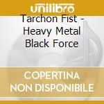 Tarchon Fist - Heavy Metal Black Force cd