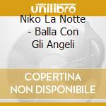 Niko La Notte - Balla Con Gli Angeli cd musicale di LA NOTTE NIKO