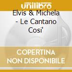 Elvis & Michela - Le Cantano Cosi'