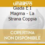Giada E I Magma - La Strana Coppia cd musicale di GIADA E I MAGMA