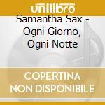 Samantha Sax - Ogni Giorno, Ogni Notte cd musicale di SAX SAMANTHA