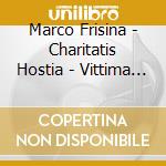 Marco Frisina - Charitatis Hostia - Vittima D'amore cd musicale di FRISINA MARCO