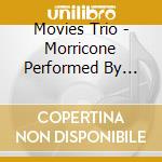 Movies Trio - Morricone Performed By Movies Trio cd musicale di Movies Trio
