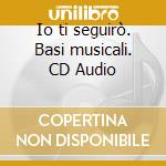 Io ti seguirò. Basi musicali. CD Audio cd