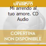 Mi arrendo al tuo amore. CD Audio cd