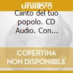 Canto del tuo popolo. CD Audio. Con Opuscolo (Il) cd musicale