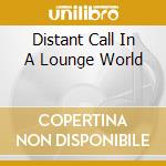 Distant Call In A Lounge World cd