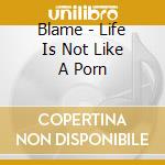 Blame - Life Is Not Like A Porn cd