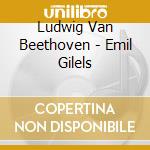 Ludwig Van Beethoven - Emil Gilels cd musicale di Ludwig Van Beethoven