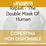 Repsel - The Double Mask Of Human cd