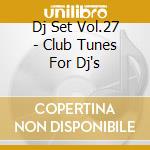 Dj Set Vol.27 - Club Tunes For Dj's cd musicale di ARTISTI VARI