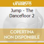Jump - The Dancefloor 2 cd musicale di ARTISTI VARI