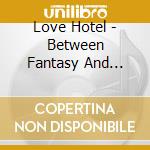 Love Hotel - Between Fantasy And Desire cd musicale di LOVE HOTEL