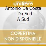 Antonio Da Costa - Da Sud A Sud cd musicale di Antonio Da Costa