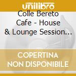 Colle Bereto Cafe - House & Lounge Session (Cdx2) cd