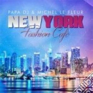 Papa Dj & Michel Le Fleur - New York Fashion Cafe' cd musicale di Papa dj & michel le fleur
