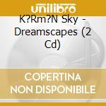 K?Rm?N Sky - Dreamscapes (2 Cd) cd musicale