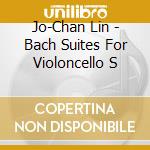 Jo-Chan Lin - Bach Suites For Violoncello S cd musicale