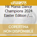 Hit Mania Dance Champions 2024 Easter Edition / Various cd