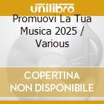 Promuovi La Tua Musica 2025 / Various cd
