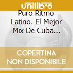 Puro Ritmo Latino. El Mejor Mix De Cuba / Various cd