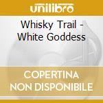 Whisky Trail - White Goddess cd musicale di Whisky Trail