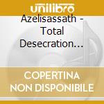 Azelisassath - Total Desecration Of.. cd