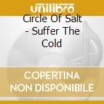 Circle Of Salt - Suffer The Cold cd