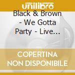 Black & Brown - We Gotta Party - Live At Blue Inn Cafe' cd