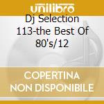 Dj Selection 113-the Best Of 80's/12 cd musicale di ARTISTI VARI