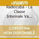 Radiocuba - La Classe Interinale Va In... cd
