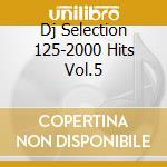 Dj Selection 125-2000 Hits Vol.5 cd musicale di ARTISTI VARI