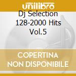 Dj Selection 128-2000 Hits Vol.5 cd musicale di ARTISTI VARI
