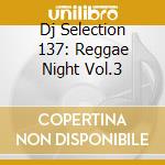 Dj Selection 137: Reggae Night Vol.3 cd musicale di ARTISTI VARI