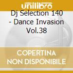 Dj Selection 140 - Dance Invasion Vol.38 cd