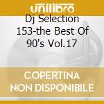 Dj Selection 153-the Best Of 90's Vol.17 cd musicale di ARTISTI VARI
