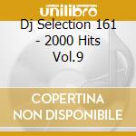 Dj Selection 161 - 2000 Hits Vol.9 cd musicale di ARTISTI VARI