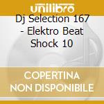 Dj Selection 167 - Elektro Beat Shock 10 cd