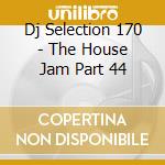 Dj Selection 170 - The House Jam Part 44 cd