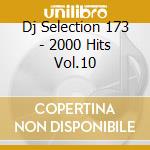 Dj Selection 173 - 2000 Hits Vol.10 cd musicale di ARTISTI VARI