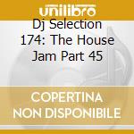 Dj Selection 174: The House Jam Part 45 cd musicale di ARTISTI VARI