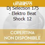 Dj Selection 175 - Elektro Beat Shock 12 cd