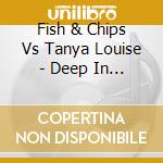 Fish & Chips Vs Tanya Louise - Deep In You cd